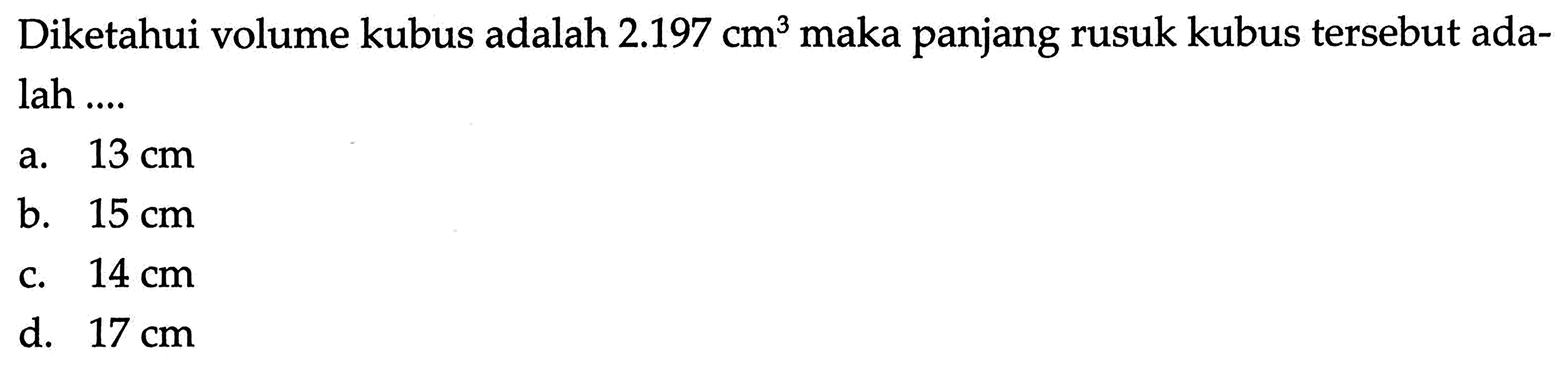 Diketahui volume kubus adalah  2.197 cm^3  maka panjang rusuk kubus tersebut adalah ....
