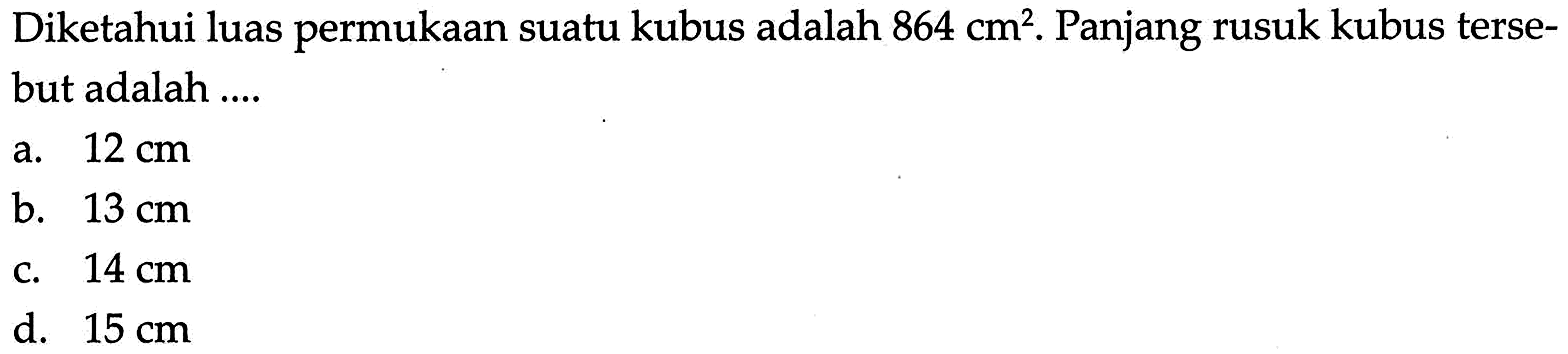 Diketahui luas permukaan suatu kubus adalah  864 cm^2 . Panjang rusuk kubus tersebut adalah ....
