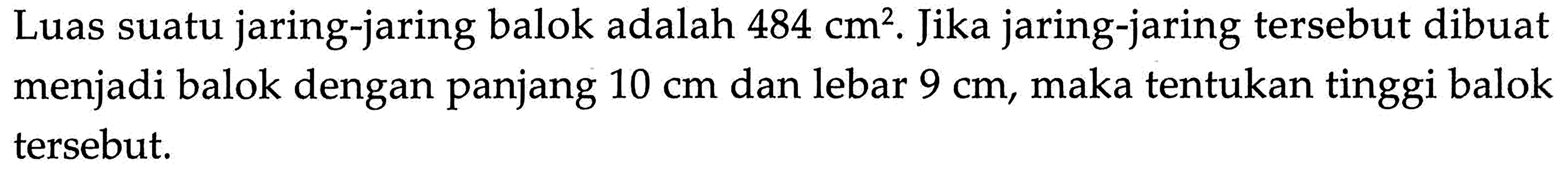 Luas suatu jaring-jaring balok adalah 484 cm^2. Jika jaring-jaring tersebut dibuat menjadi balok dengan panjang 10 cm dan lebar 9 cm, maka tentukan tinggi balok tersebut.