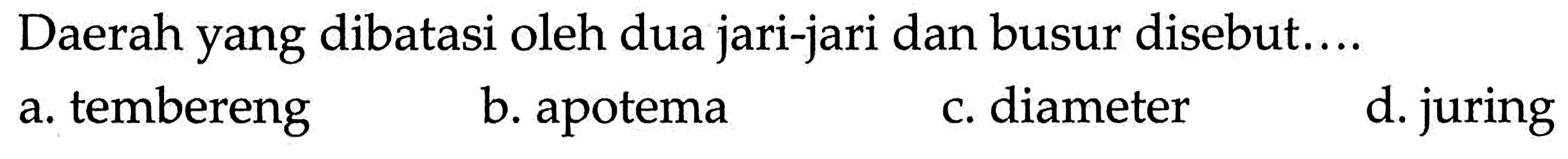 Daerah yang dibatasi oleh dua jari-jari dan busur disebut....a. temberengb. apotemac. diameterd. juring