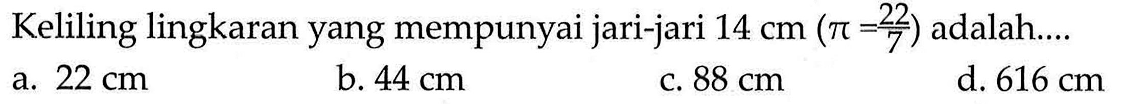 Keliling lingkaran yang mempunyai jari-jari  14 cm(pi=22/7)  adalah....
