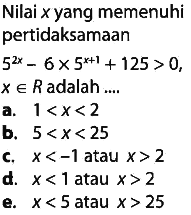 Nilai x yang memenuhi pertidaksamaan 5^2x-6x5^(x+1)+125>0, x e R adalah ...