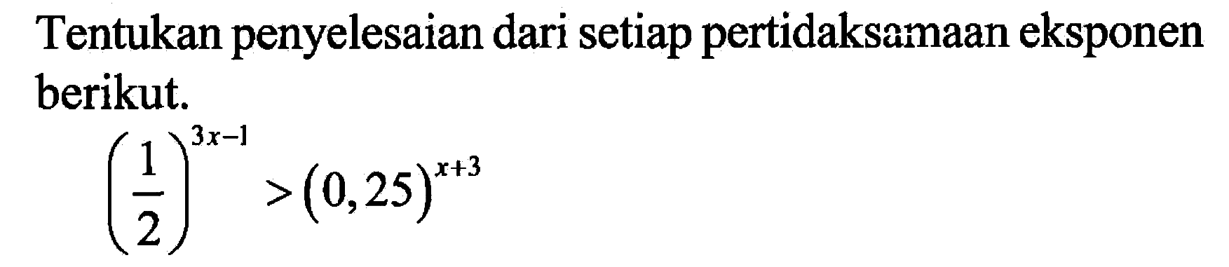 Tentukan penyelesaian dari setiap pertidaksamaan eksponen berikut. (1/2)^(3x-1)>(0,25)^(x+3)