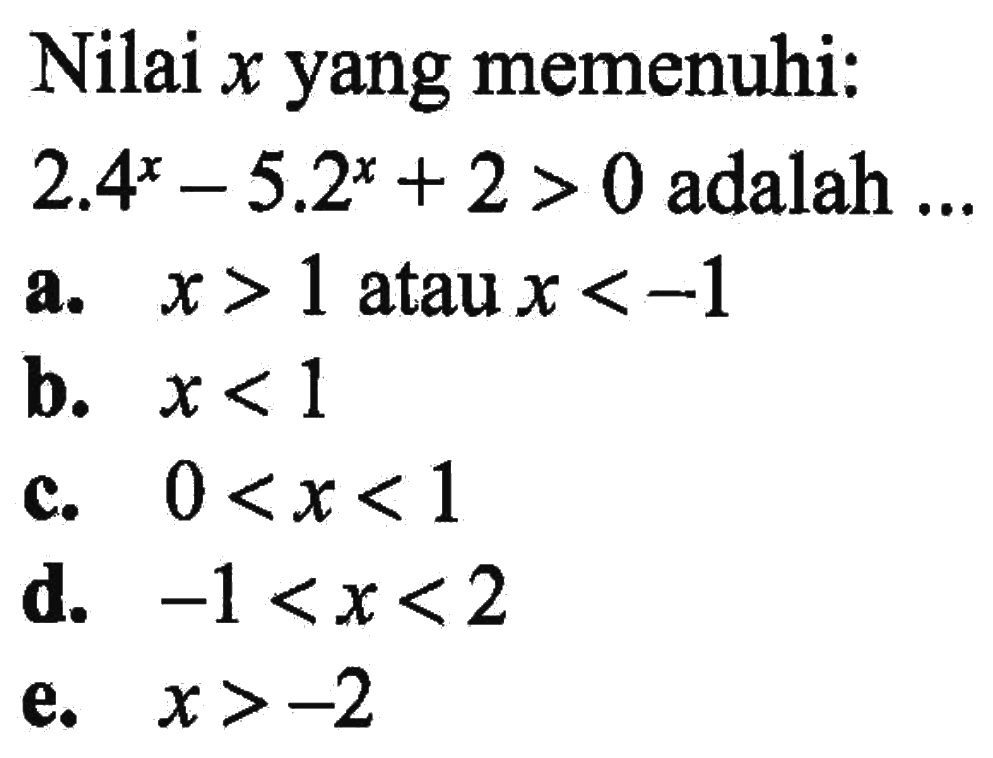 Nilai x yang memenuhi: 2.4^x-5.2^x+2>0 adalah a. x>1 atau x<-1 b. x<1 c. 0 <x<1 d. -1<x<2 e. x>-2