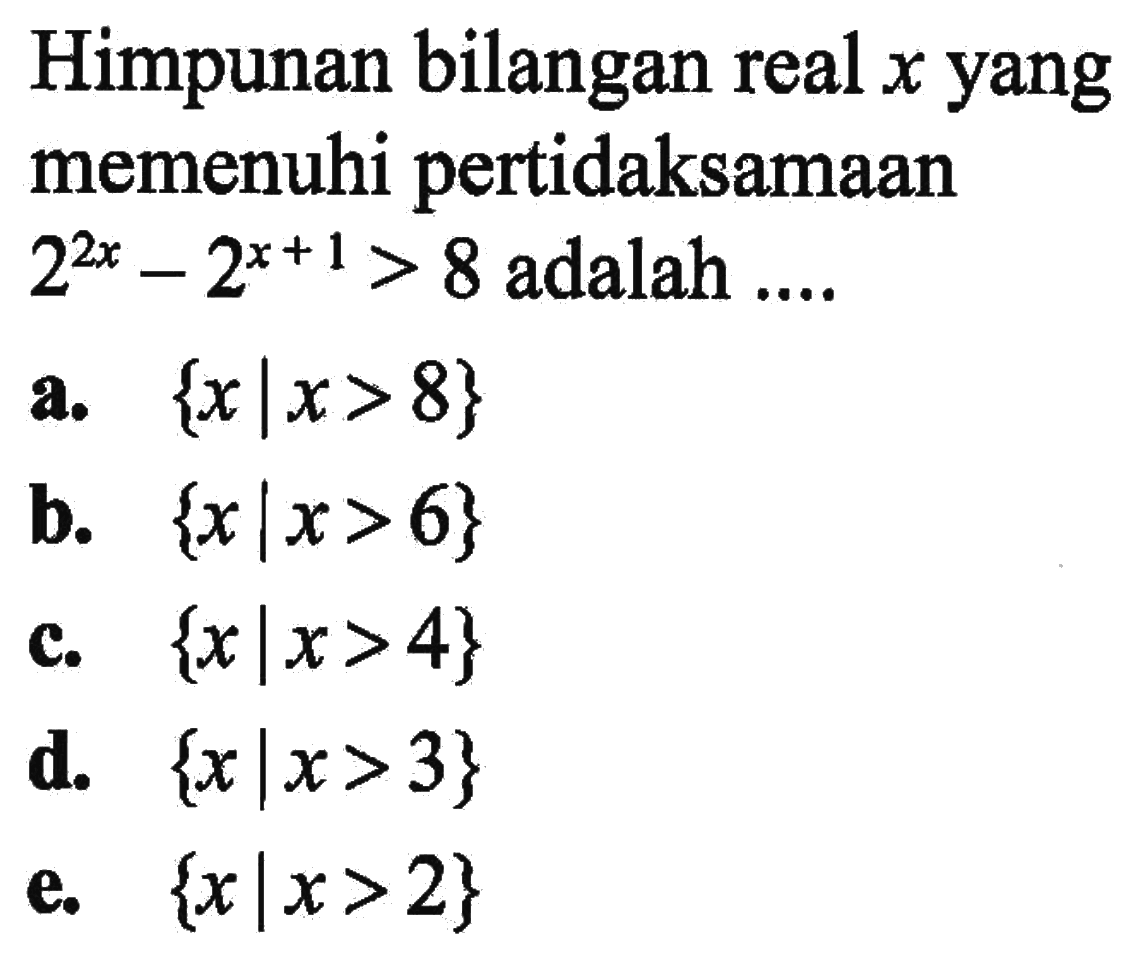 Himpunan bilangan real x yang memenuhi pertidaksamaan 2^2x-2^(x+1)>8 adalah ...