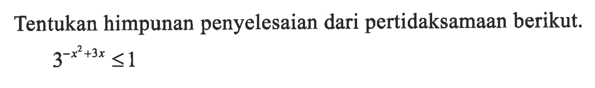 Tentukan himpunan penyelesaian dari pertidaksamaan berikut 3^(-x^2+3x) <=1