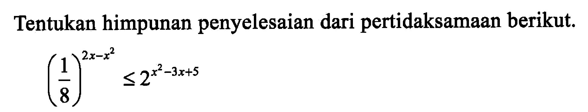 Tentukan himpunan penyelesaian dari pertidaksamaan berikut. (1/8)^(2x-x^2)<=2^(x^2-3x+5)