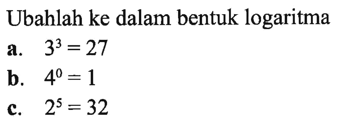 Ubahlah ke dalam bentuk logaritma a. 3^3=27 b. 4^0=1 c. 2^5=32