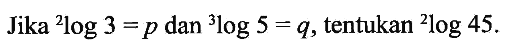 Jika 2log3=p dan 3log5=q, tentukan 2log45