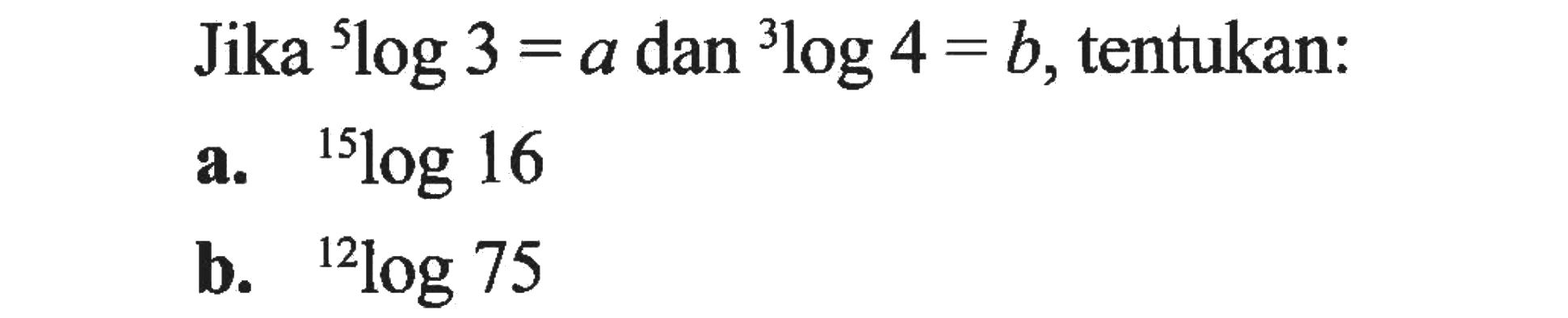 Jika 5log3=a dan 3log4=b, tentukan: a. 15log16 b. 12log75