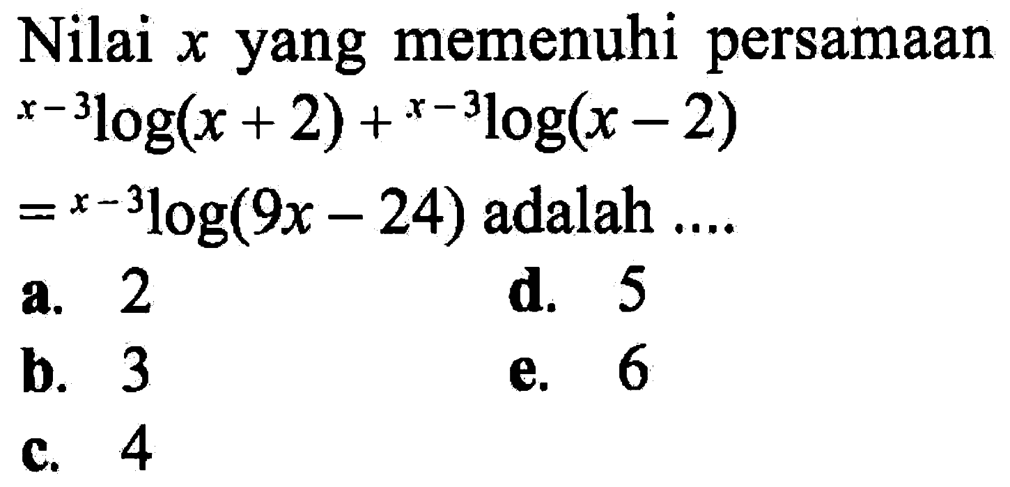 Nilai x yang memenuhi persamaan (x-3)log(x+2)+(x-3)log(x-2)=(x-3)log(9x-4) adalah ...