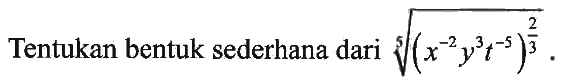 Tentukan bentuk sederhana dari ((x^-2 y^3 t^-5)^2/3)^1/5.