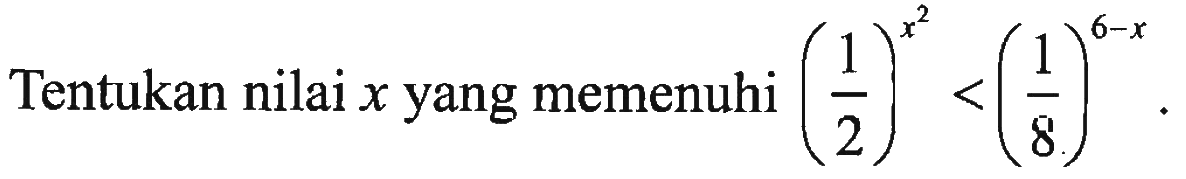 Tentukan nilai x yang memenuhi (1/2)^(x^2)<(1/8)^(6-x)