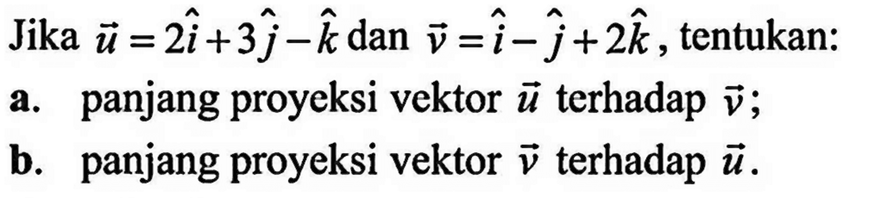 Jika  u=2 hat i+3 hat j- hat k dan v=hat i-hat j+2 hat k, tentukan:a. panjang proyeksi vektor u terhadap v;b. panjang proyeksi vektor v terhadap u.