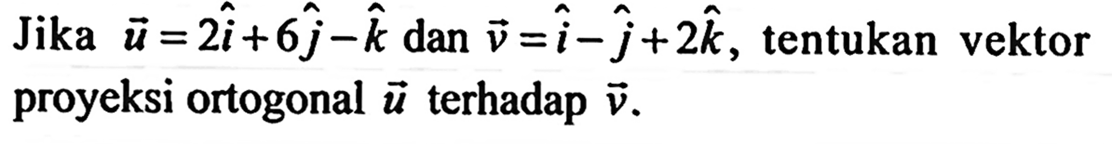 Jika vektor u=2i+6j-k dan v=i-j+2k, tentukan vektor proyeksi ortogonal vektor u terhadap vektor v .