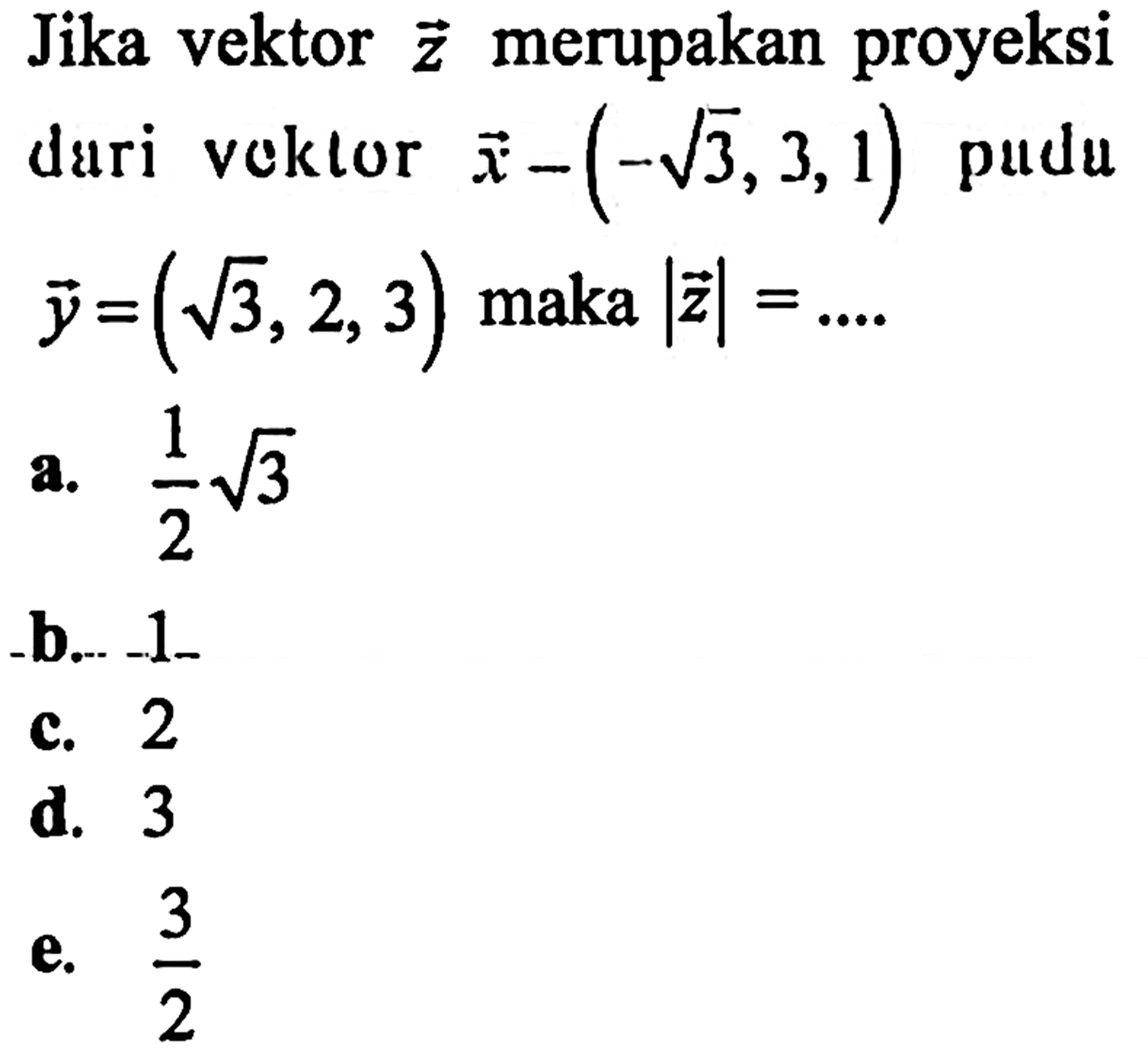 Jika vektor z merupakan proyeksi dari vektor x-(-akar(3), 3,1) pada y=(akar(3),2,3) maka |z|=....