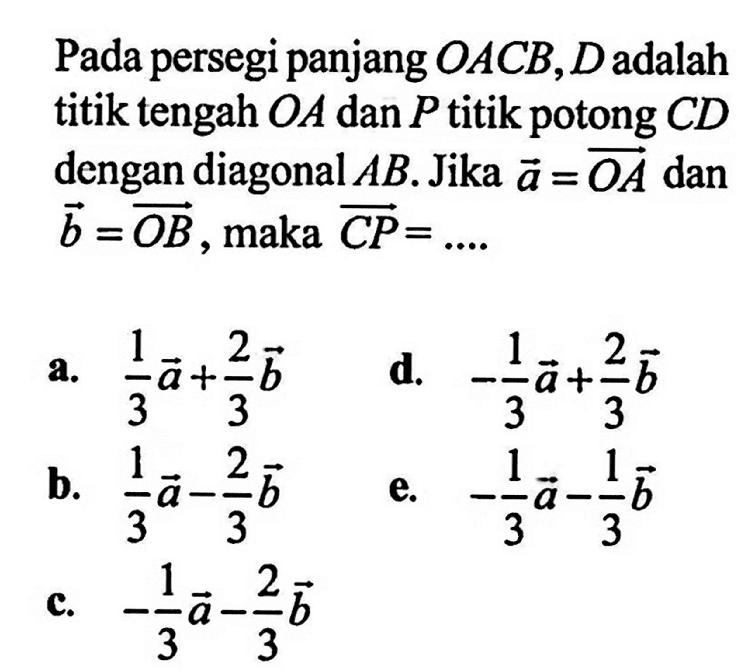 Pada persegi panjang OACB, D adalah titik tengah OA dan P titik potong CD dengan diagonal AB. Jika a=OA dan b=OB, maka CP= ....