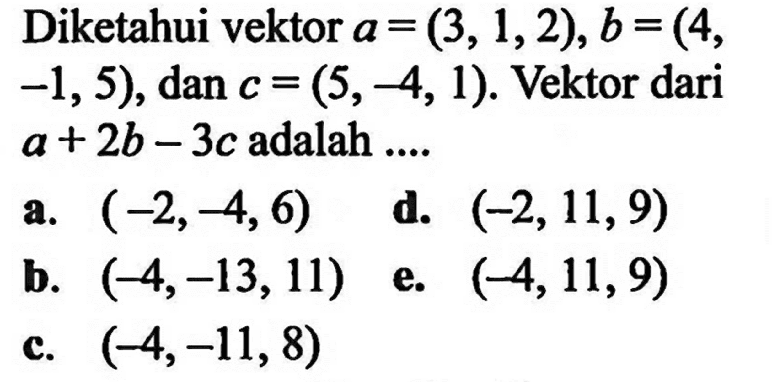 Diketahui vektor a=(3,1,2), b=(4, -1,5), dan c=(5,-4,1). Vektor dari a+2 b-3c  adalah ....