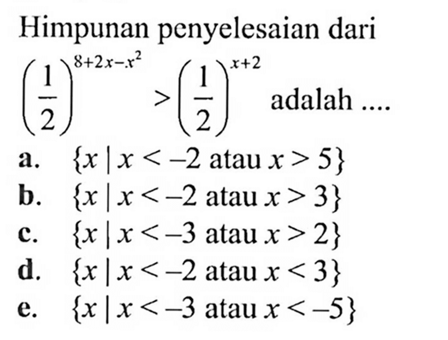 Himpunan penyelesaian dari (1/2)^(8+2x-x^2)>(1/2)^(x+2) adalah ....