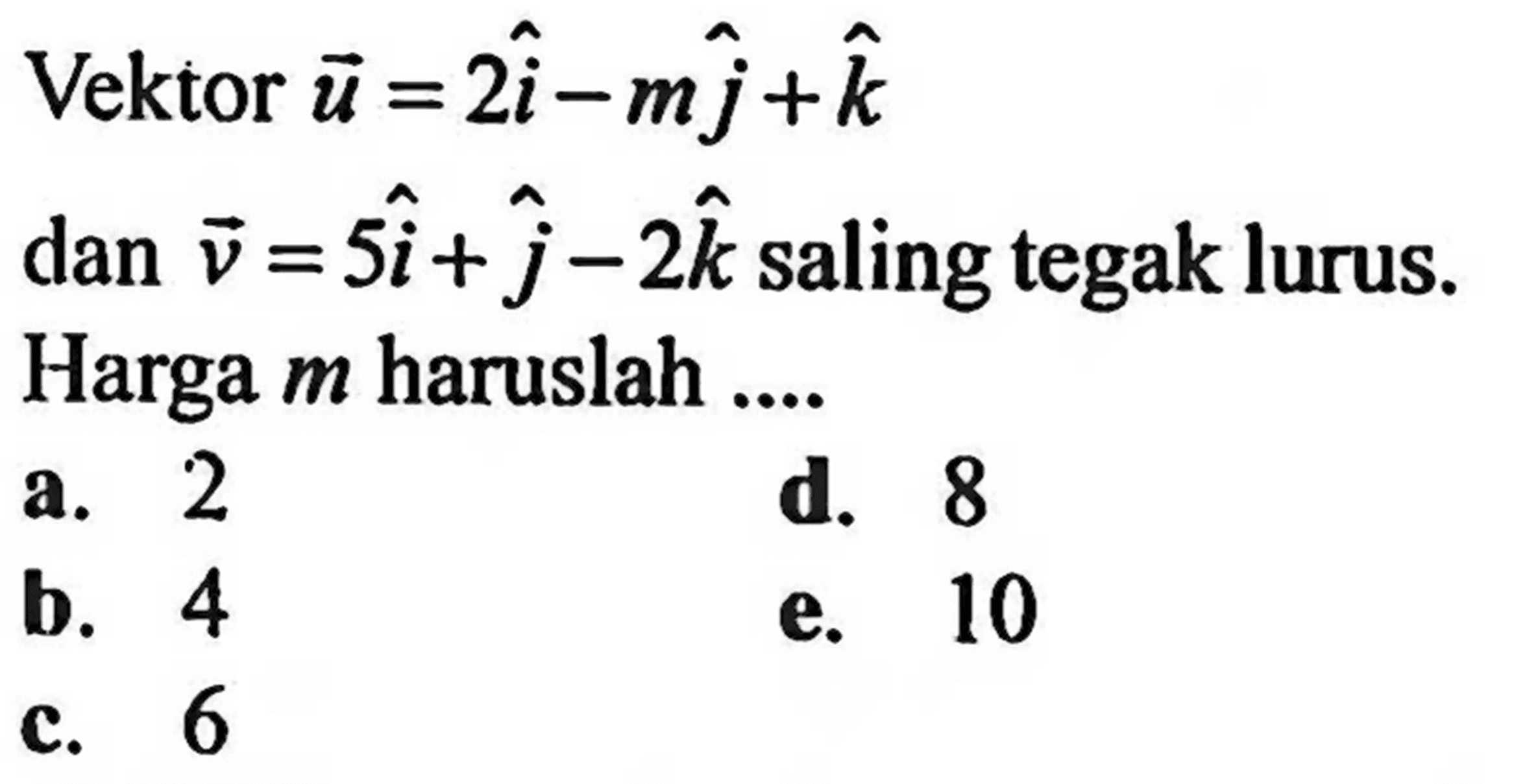 Vektor vektor u=2i-mj+k dan v=5i+j-2k saling tegak lurus. Harga m haruslah ....