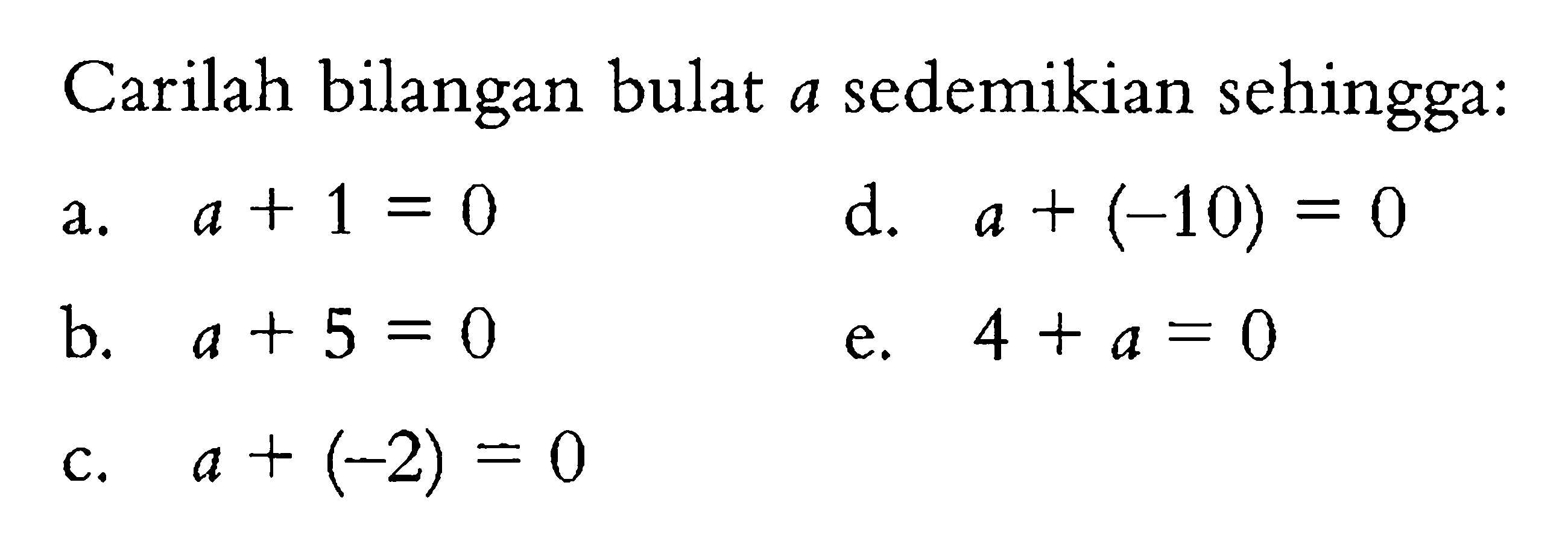 Carilah bilangan bulat a sedemikian sehingga: a. a + 1 = 0 b. a + 5 = 0 c. a + (-2) = 0 d. a + (-10) = 0 e. 4 + a = 0