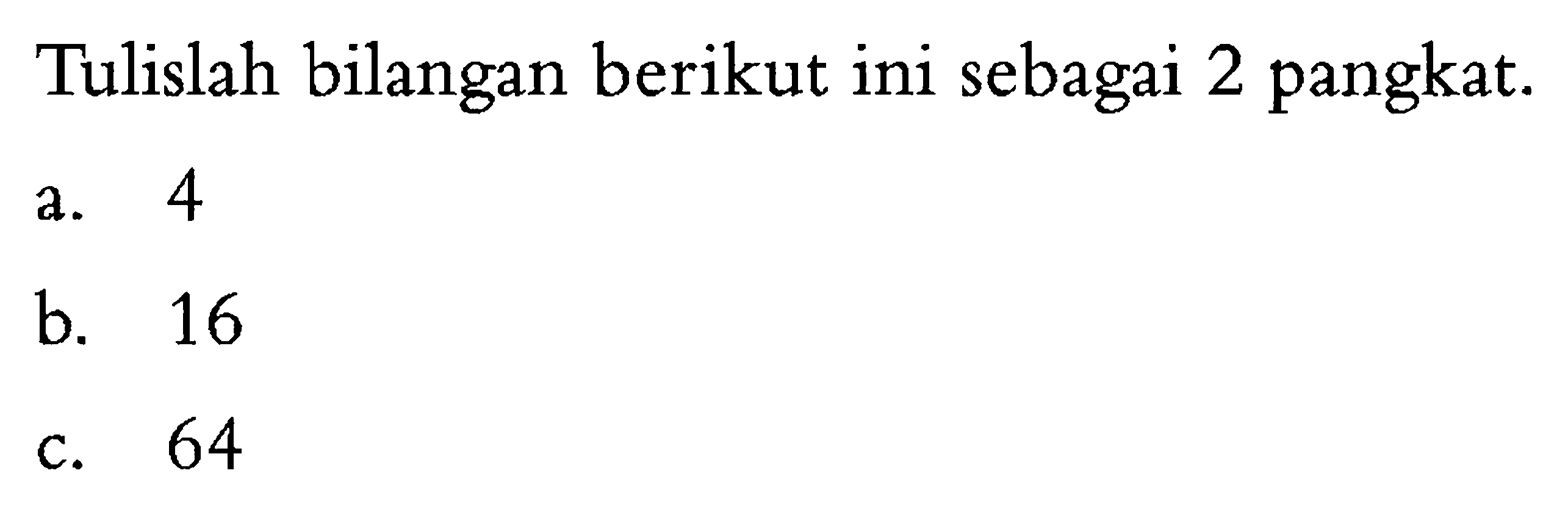 Tulislah bilangan berikut ini sebagai 2 pangkat. a. 4 b. 16 c. 64