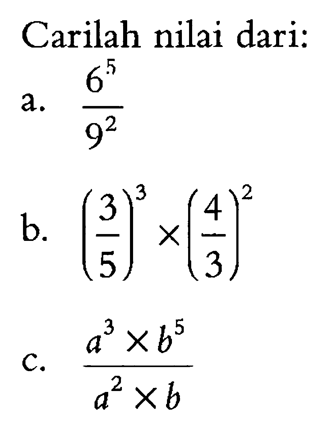 Carilah nilai dari: a. 6^5/9^2 b. (3/5)^3 x (4/3)^2 c. (a^3 x b^5)/(a^2 x b)