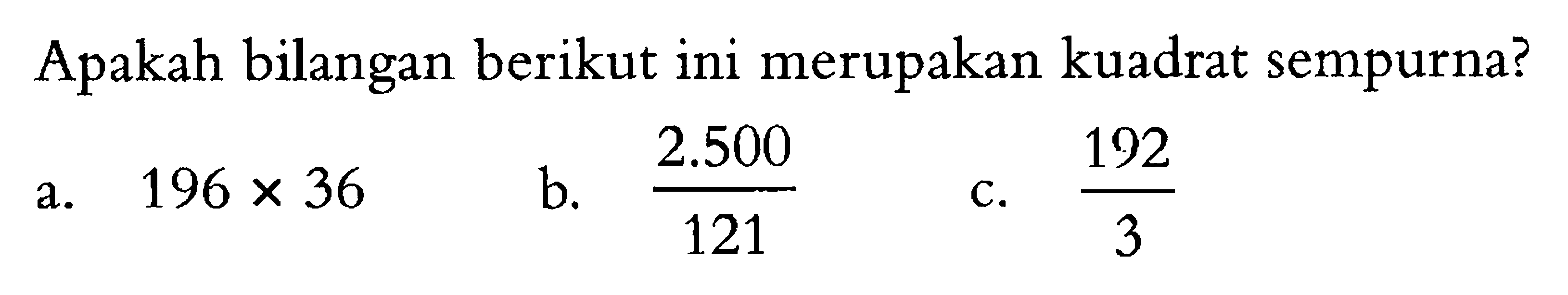 Apakah bilangan berikut ini merupakan kuadrat sempurna? a. 196 x 36 b. 2.500/121 c. 192/3