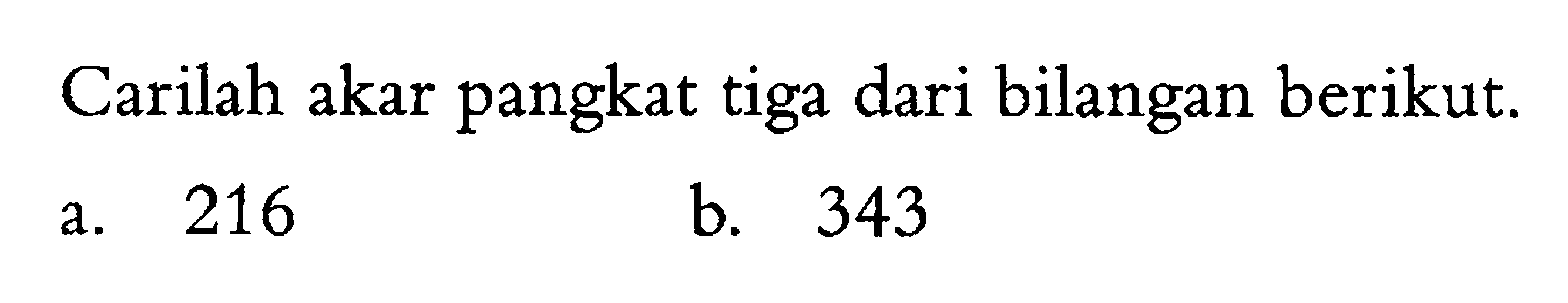 Carilah akar pangkat tiga dari bilangan berikut. a. 216 b. 343