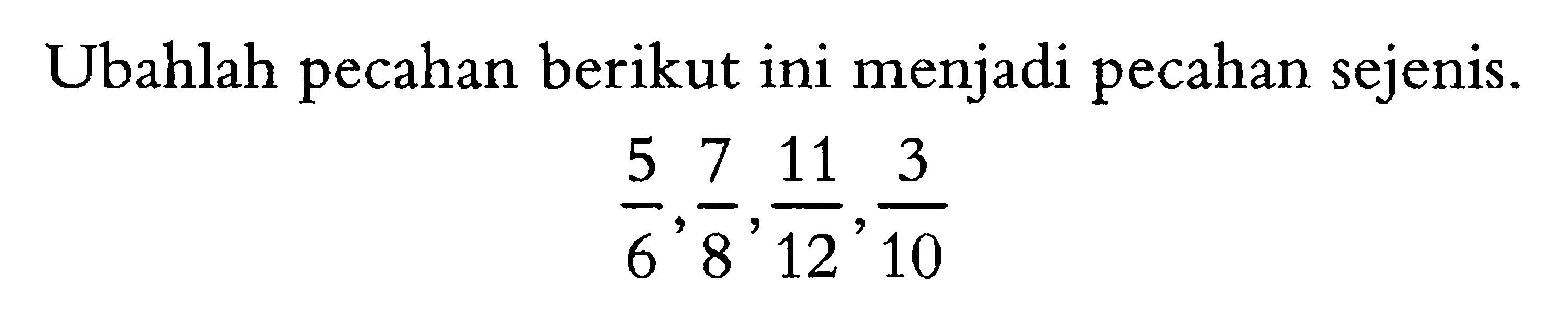 Ubahlah pecahan berikut ini menjadi pecahan sejenis. 5/6, 7/8, 11/12, 3/10