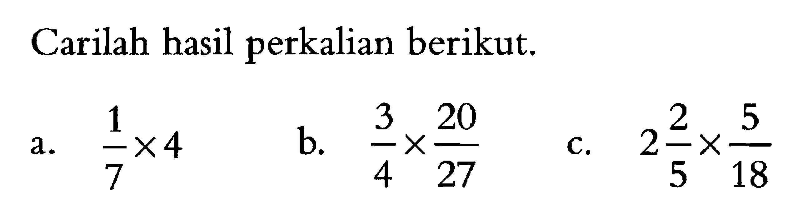 Carilah hasil perkalian berikut. a 1/7 x 4 b. 3/4 x 20/27 c. 2 2/5 x 5/8