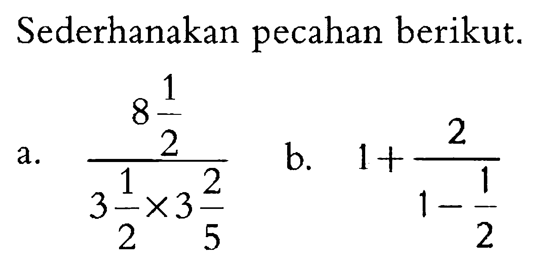 Sederhanakan pecahan berikut. a. (8 1/2)/(3 1/2 x 3 2/5) b. 1 + 2/(1 - 1/2)