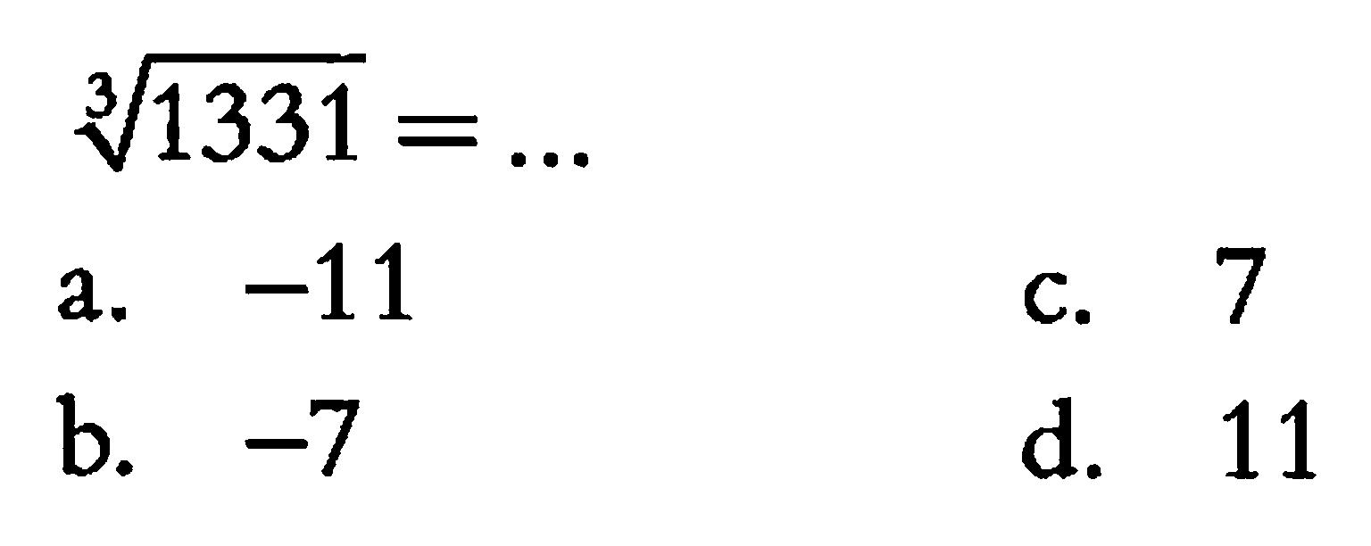 (1331)^(1/3) = ... a. -11 b. -7 c. 7 d. 11