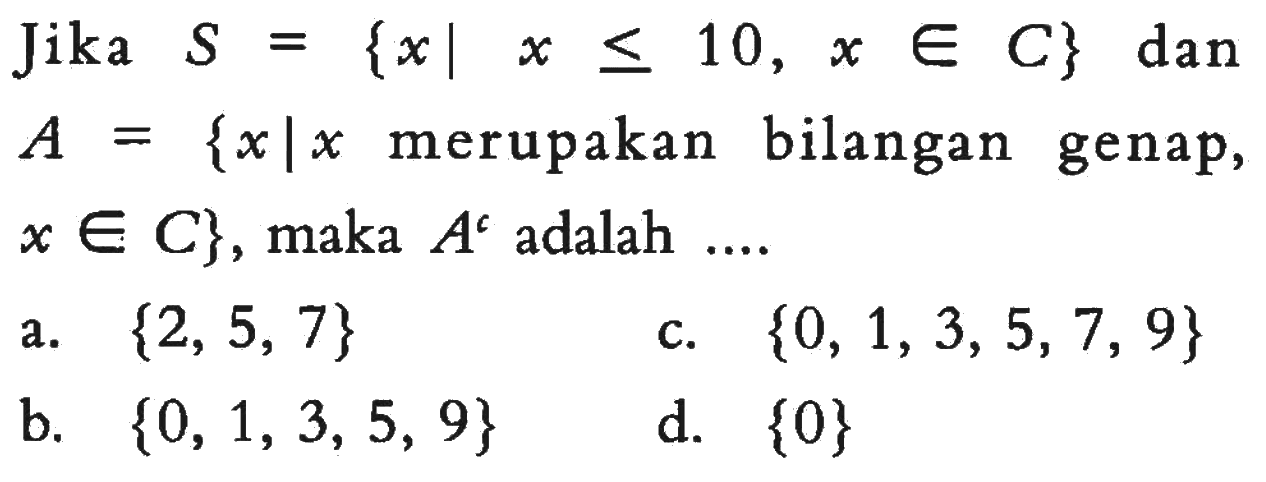 Jika S = {x | x <= 10 , x e C} dan A = {x l x merupakan bilangan genap, x e C}, maka A^c adalah...