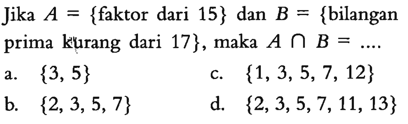 Jika A = {faktor dari 15} dan B = {bilangan kurang dari 17}, maka A n B = ...