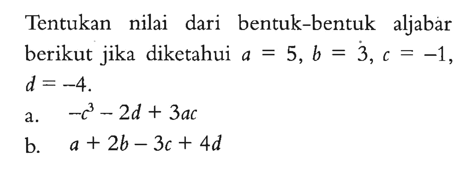 Tentukan nilai dari bentuk-bentuk aljabar berikut jika diketahui a=5, b = 3, c= -1, d = -4. a. -c^3 - 2d + 3ac b. a+2b - 3c + 4d