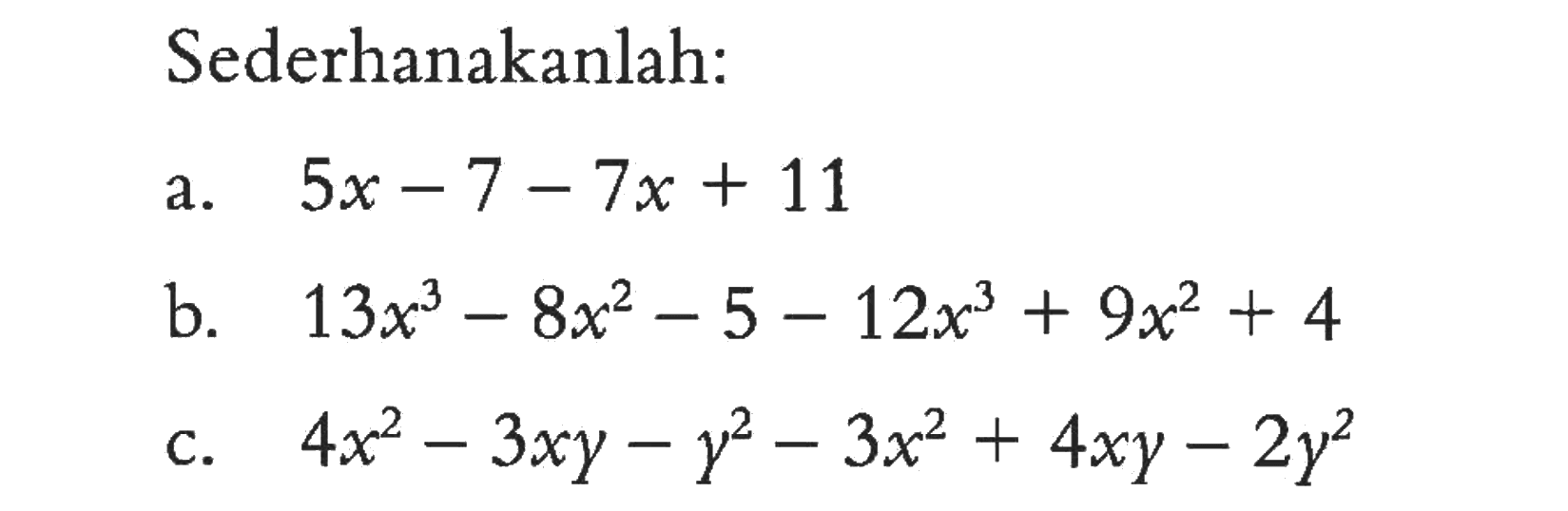 Sederhanakanlah: a. 5x - 7 - 7x + 11 b. 13x^3 - 8x^2 - 5 - 12x^3 + 9x^2 + 4 c. 4x^2 - 3xy - y^2 - 3x^2 + 4xy - 2y^2