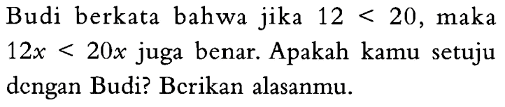 Budi berkata bahwa jika 12 < 20, maka 12x < 20x juga benar. Apakah kamu setuju dengan Budi? Berikan alasanmu.