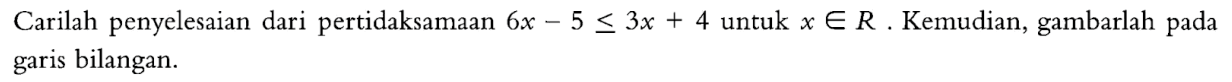 Carilah penyelesaian dari pertidaksamaan 6x - 5 <= 3x + 4 untuk x e R. Kemudian, gambarlah pada garis bilangan.