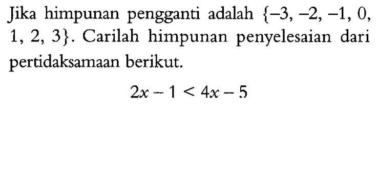 Jika himpunan pengganti adalah {-3, -2, -1, 0, 1, 2, 3}. Carilah himpunan penyelesaian dari pertidaksamaan berikut. 2x - 1 < 4x - 5