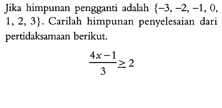 Jika himpunan pengganti adalah {-3,-2,-1,0,1,2,3}. Carilah himpunan penyelesaian dari pertidaksamaan berikut. (4x-1)/3>=2