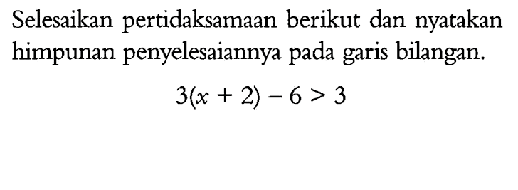 Selesaikan pertidaksamaan berikut dan nyatakan himpunan penyelesaiannya pada garis bilangan. 3(x+2)-6>3