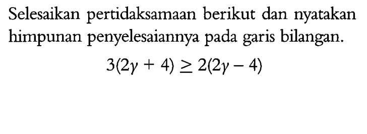 Selesaikan pertidaksamaan berikut dan nyatakan himpunan penyelesaiannya pada garis bilangan. 3(2y + 4) >= 2(2y - 4)