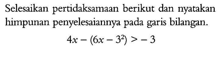 Selesaikan pertidaksamaan berikut dan nyatakan himpunan penyelesaiannya pada garis bilangan. 4x - (6x - 3^2) > - 3