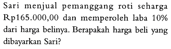 Sari menjual pemanggang roti seharga Rp165.000,00 dan memperoleh laba 10% dari harga belinya. Berapakah harga beli yang dibayarkan Sari?