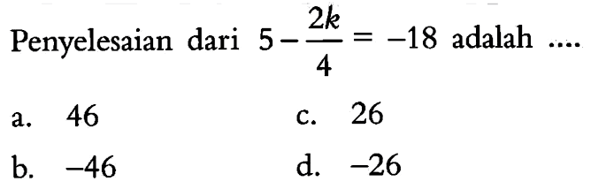 Penyelesaian dari 5 - 2k/4 = -18 adalah...