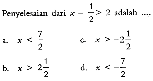 Penyelesaian dari x - 1/2> 2 adalah a.x <7/2 c. x>-2 1/2 b. x>2 1/2 d. x<-7/2