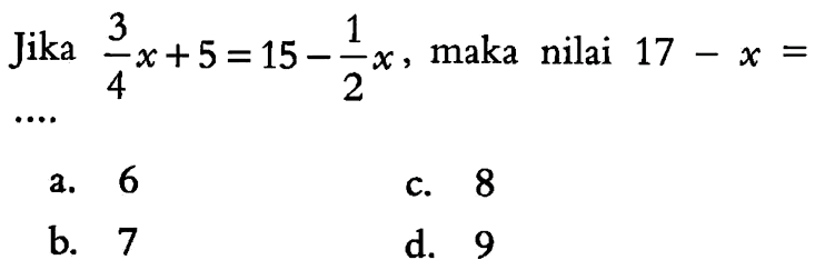 Jika 3/4 x + 5 = 15 - 1/2 x, maka nilai 17 - x = ...