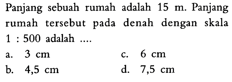 Panjang sebuah rumah adalah 15 m. Panjang rumah tersebut pada denah dengan skala 1:500 adalah .... 