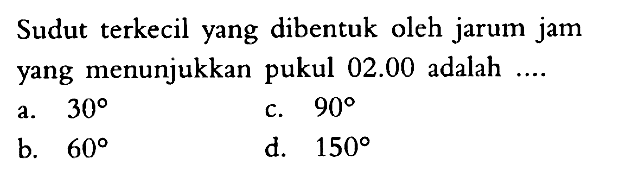 Sudut terkecil yang dibentuk oleh jarum jam yang menunjukkan pukul 02.00 adalah.... 